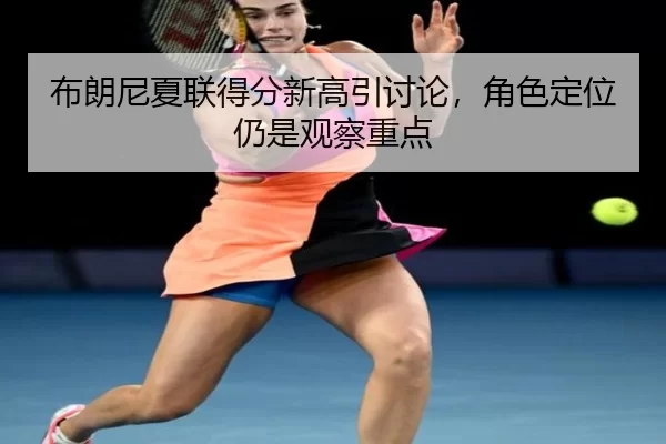 布朗尼夏联得分新高引讨论，角色定位仍是观察重点